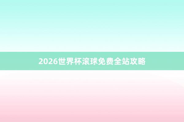 2026世界杯滚球免费全站攻略