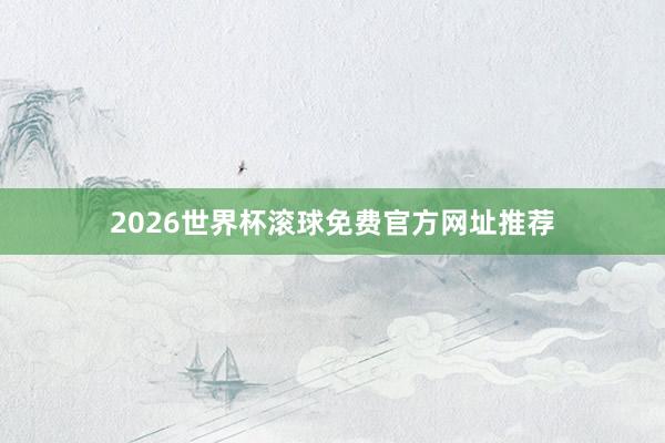 2026世界杯滚球免费官方网址推荐