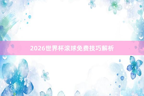 2026世界杯滚球免费技巧解析