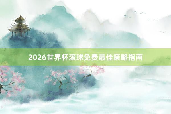 2026世界杯滚球免费最佳策略指南