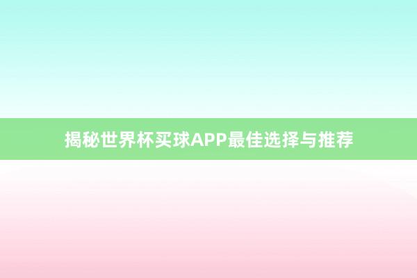 揭秘世界杯买球APP最佳选择与推荐