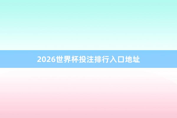 2026世界杯投注排行入口地址