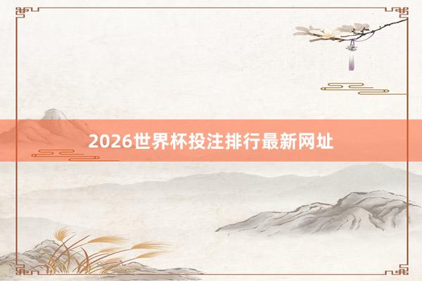 2026世界杯投注排行最新网址