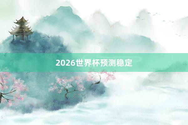 2026世界杯预测稳定