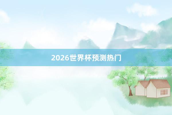 2026世界杯预测热门
