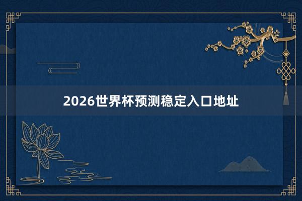 2026世界杯预测稳定入口地址