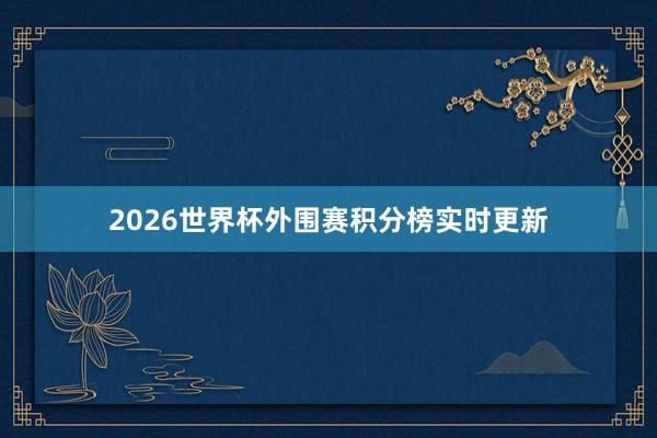 2026世界杯外围赛积分榜实时更新
