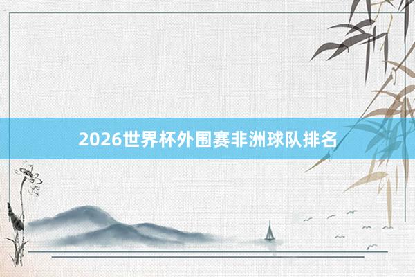 2026世界杯外围赛非洲球队排名