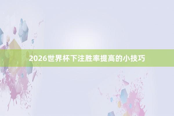 2026世界杯下注胜率提高的小技巧