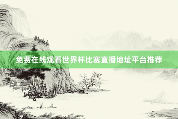 免费在线观看世界杯比赛直播地址平台推荐