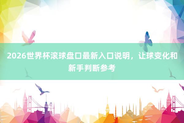 2026世界杯滚球盘口最新入口说明，让球变化和新手判断参考