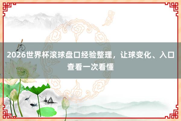 2026世界杯滚球盘口经验整理，让球变化、入口查看一次看懂