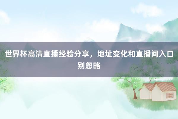 世界杯高清直播经验分享，地址变化和直播间入口别忽略