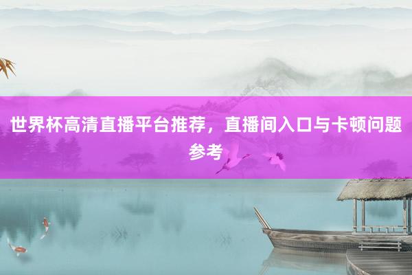 世界杯高清直播平台推荐，直播间入口与卡顿问题参考