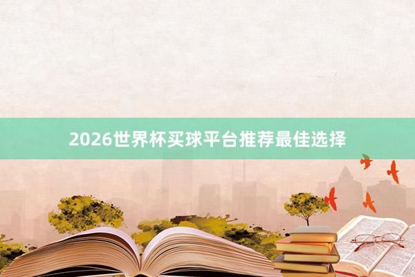 2026世界杯买球平台推荐最佳选择