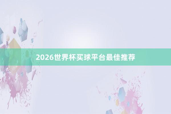 2026世界杯买球平台最佳推荐