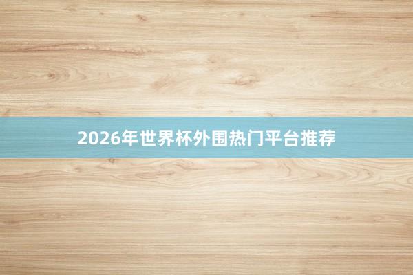 2026年世界杯外围热门平台推荐