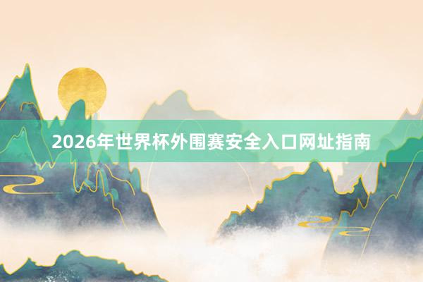 2026年世界杯外围赛安全入口网址指南