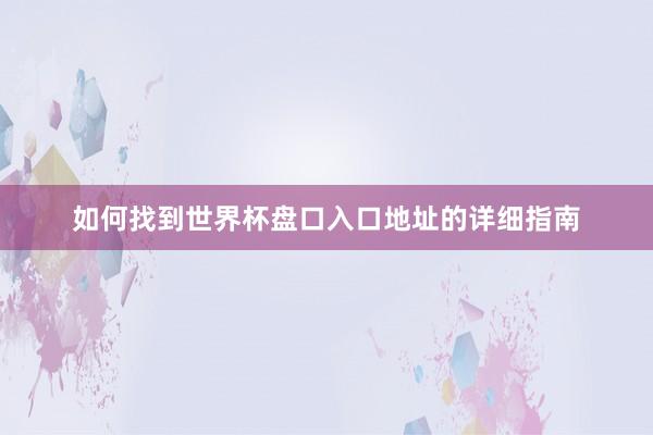 如何找到世界杯盘口入口地址的详细指南