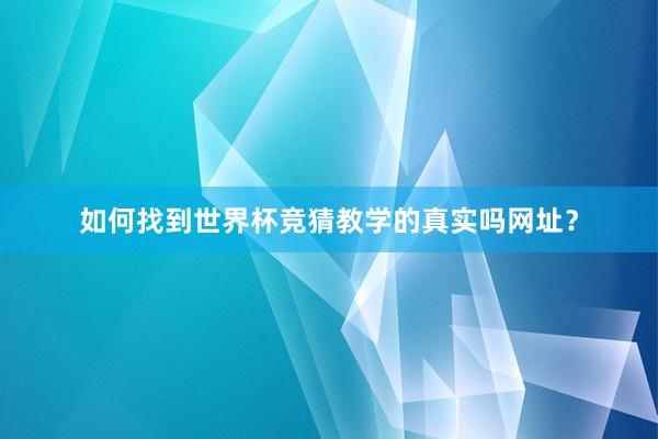 如何找到世界杯竞猜教学的真实吗网址?