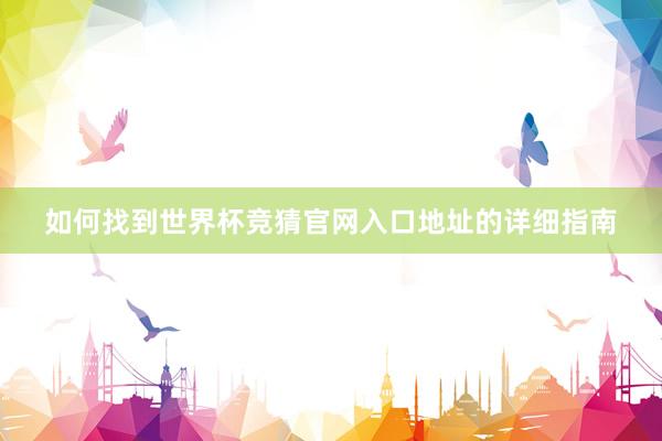 如何找到世界杯竞猜官网入口地址的详细指南