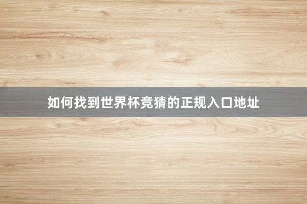 如何找到世界杯竞猜的正规入口地址