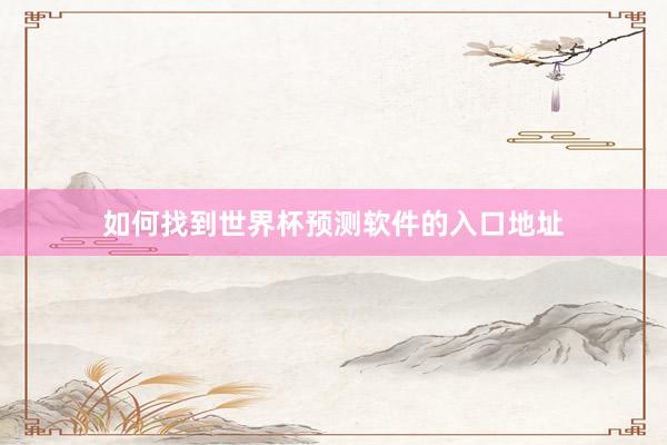 如何找到世界杯预测软件的入口地址
