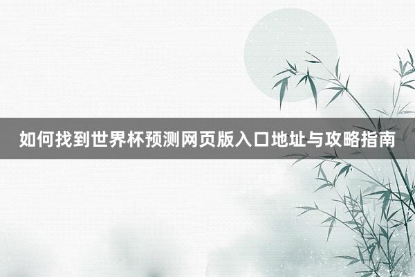 如何找到世界杯预测网页版入口地址与攻略指南