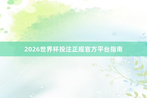 2026世界杯投注正规官方平台指南