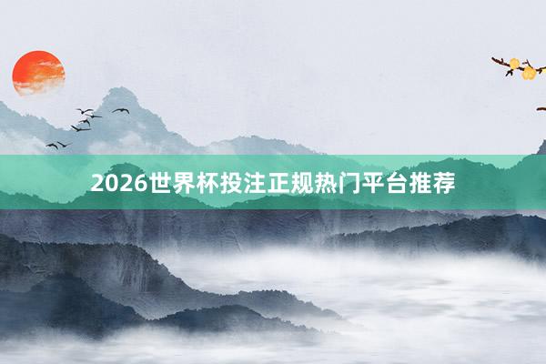 2026世界杯投注正规热门平台推荐