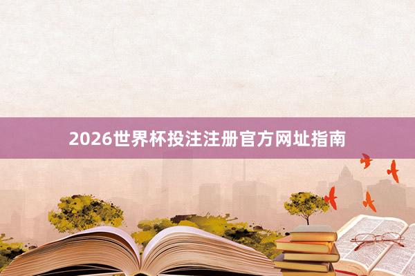2026世界杯投注注册官方网址指南