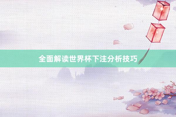 全面解读世界杯下注分析技巧