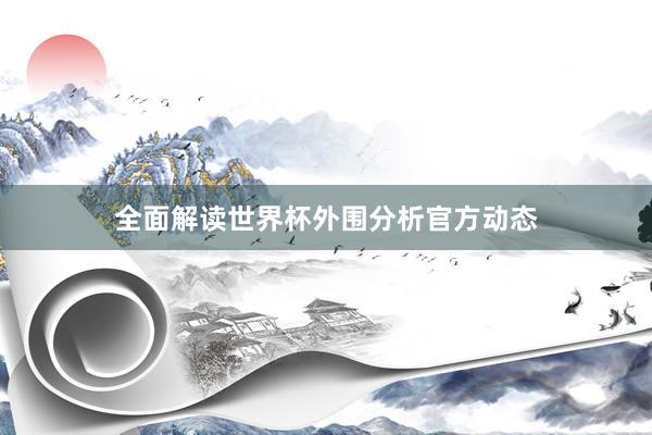 全面解读世界杯外围分析官方动态